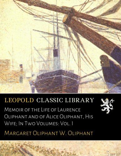 Memoir of the Life of Laurence Oliphant and of Alice Oliphant, His Wife; In Two Volumes: Vol. I