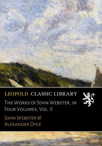 The Works of John Webster, in Four Volumes, Vol. II