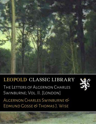 The Letters of Algernon Charles Swinburne; Vol. II. [London]