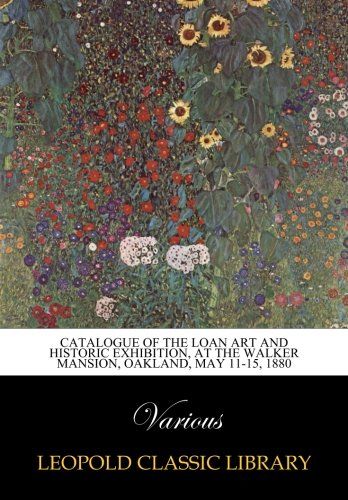 Catalogue of the loan art and historic exhibition, at the Walker Mansion, Oakland, May 11-15, 1880