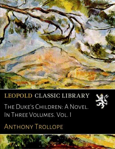 The Duke's Children: A Novel. In Three Volumes. Vol. I