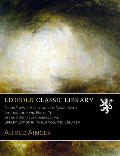 Poems Plays & Miscellaneous Essays, With Introduction and Notes; The Life and Works of Charles Lamb. Library Edition in Twelve Volumes: Volume V