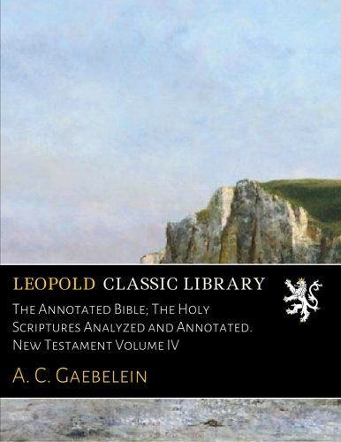 The Annotated Bible; The Holy Scriptures Analyzed and Annotated. New Testament Volume IV