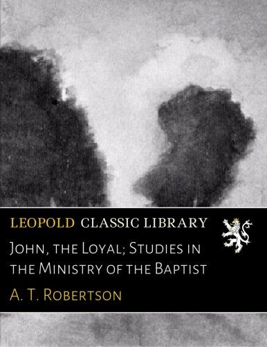 John, the Loyal; Studies in the Ministry of the Baptist
