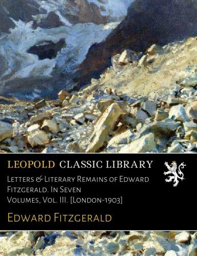 Letters & Literary Remains of Edward Fitzgerald. In Seven Volumes, Vol. III. [London-1903]
