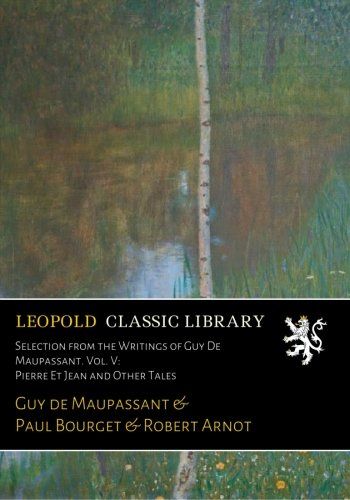 Selection from the Writings of Guy De Maupassant. Vol. V: Pierre Et Jean and Other Tales