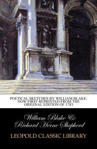 Poetical sketches by William Blake: now first reprinted from the original edition of 1783