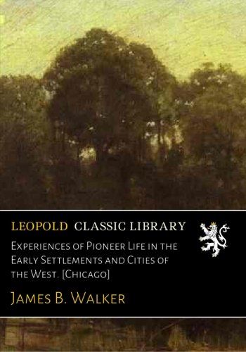 Experiences of Pioneer Life in the Early Settlements and Cities of the West. [Chicago]
