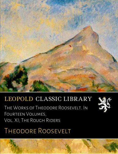 The Works of Theodore Roosevelt. In Fourteen Volumes, Vol. XI; The Rough Riders