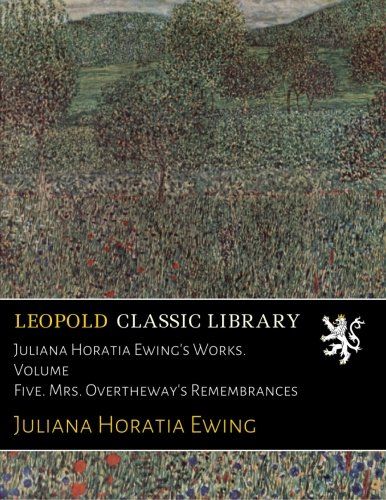 Juliana Horatia Ewing's Works. Volume Five. Mrs. Overtheway's Remembrances