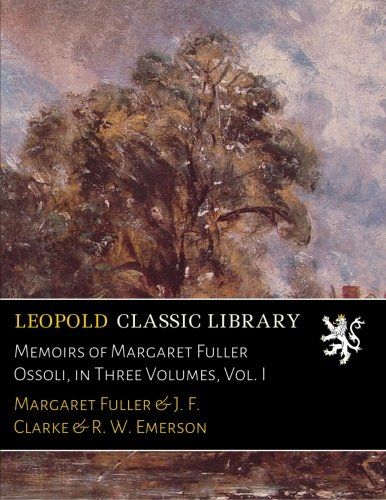 Memoirs of Margaret Fuller Ossoli, in Three Volumes, Vol. I