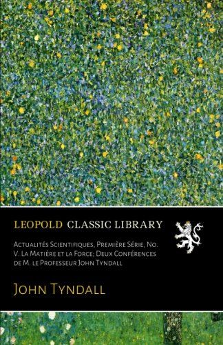 Actualités Scientifiques, Première Série, No. V. La Matière et la Force; Deux Conférences de M. le Professeur John Tyndall (French Edition)