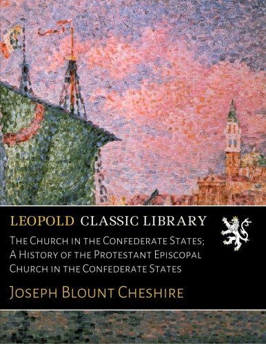 The Church in the Confederate States; A History of the Protestant Episcopal Church in the Confederate States