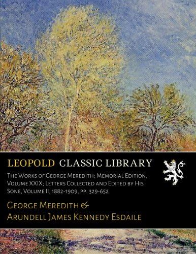 The Works of George Meredith; Memorial Edition, Volume XXIX; Letters Collected and Edited by His Sone, Volume II, 1882-1909, pp. 329-652