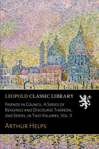 Friends in Council: A Series of Readings and Discourse Thereon, 2nd Series, in Two Volumes, Vol. II