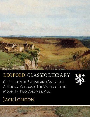 Collection of British and American Authors. Vol. 4493; The Valley of the Moon. In Two Volumes. Vol. I