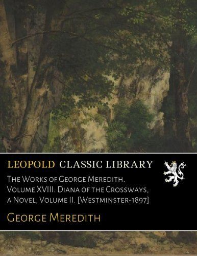 The Works of George Meredith. Volume XVIII. Diana of the Crossways, a Novel, Volume II. [Westminster-1897]