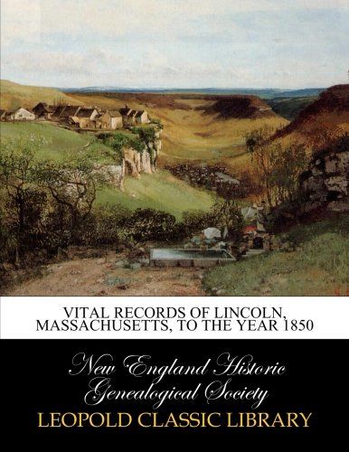 Vital records of Lincoln, Massachusetts, to the year 1850