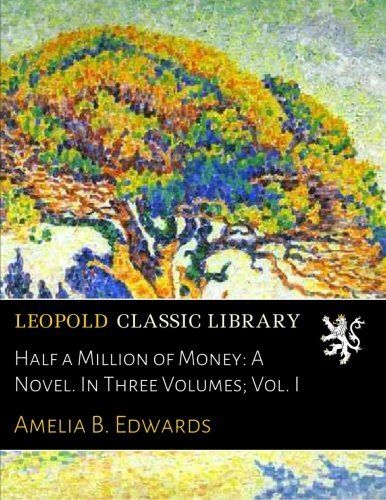Half a Million of Money: A Novel. In Three Volumes; Vol. I