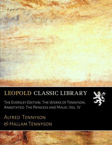 The Eversley Edition. The Works of Tennyson, Annotated. The Princess and Maud, Vol. IV
