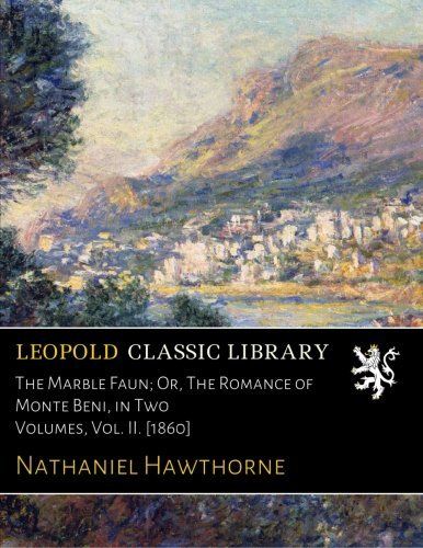 The Marble Faun; Or, The Romance of Monte Beni, in Two Volumes, Vol. II. [1860]