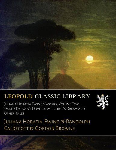 Juliana Horatia Ewing's Works, Volume Two; Daddy Darwin's Dovecot Melchior's Dream and Other Tales