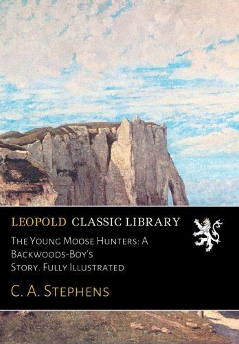 The Young Moose Hunters: A Backwoods-Boy's Story. Fully Illustrated