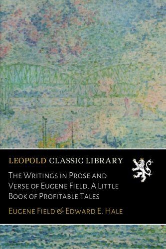The Writings in Prose and Verse of Eugene Field. A Little Book of Profitable Tales