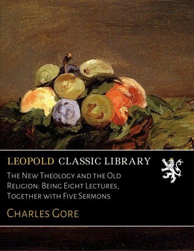 The New Theology and the Old Religion: Being Eight Lectures, Together with Five Sermons
