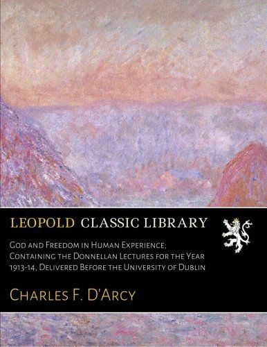 God and Freedom in Human Experience; Containing the Donnellan Lectures for the Year 1913-14, Delivered Before the University of Dublin