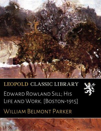 Edward Rowland Sill; His Life and Work. [Boston-1915]