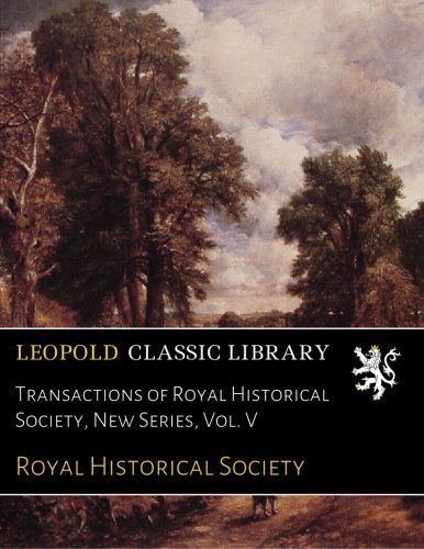 Transactions of Royal Historical Society, New Series, Vol. V