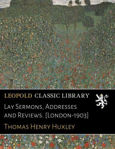 Lay Sermons, Addresses and Reviews. [London-1903]