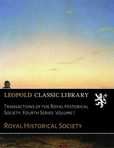 Transactions of the Royal Historical Society. Fourth Series. Volume I