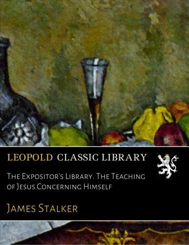 The Expositor's Library. The Teaching of Jesus Concerning Himself