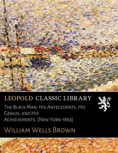 The Black Man: His Antecedents, His Genius, and His Achievements. [New York-1863]