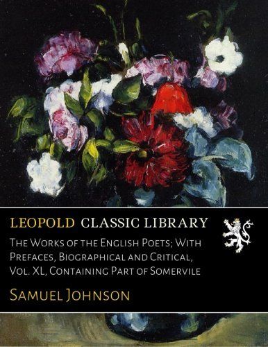 The Works of the English Poets; With Prefaces, Biographical and Critical, Vol. XL, Containing Part of Somervile
