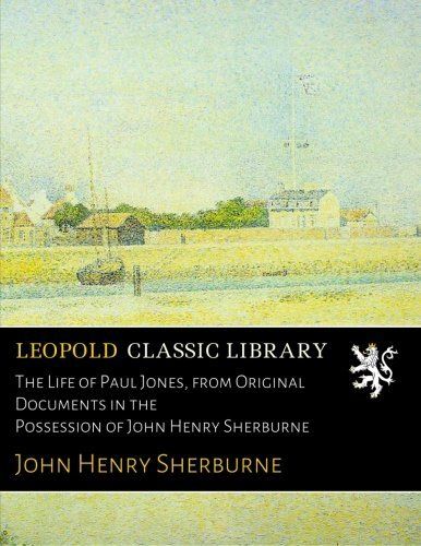 The Life of Paul Jones, from Original Documents in the Possession of John Henry Sherburne