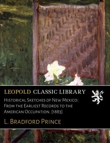 Historical Sketches of New Mexico: From the Earliest Records to the American Occupation. [1883]