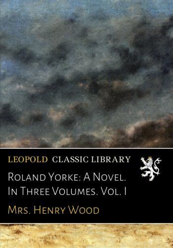 Roland Yorke: A Novel. In Three Volumes. Vol. I