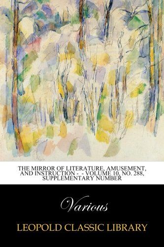 The Mirror of Literature, Amusement, and Instruction -  - Volume 10, No. 288, Supplementary Number