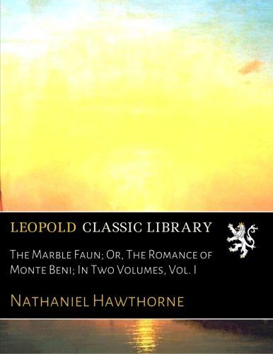 The Marble Faun; Or, The Romance of Monte Beni; In Two Volumes, Vol. I