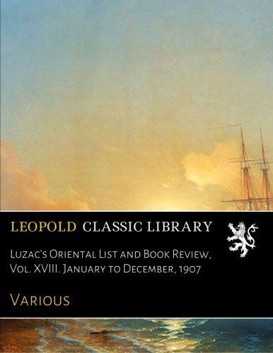 Luzac's Oriental List and Book Review, Vol. XVIII. January to December, 1907