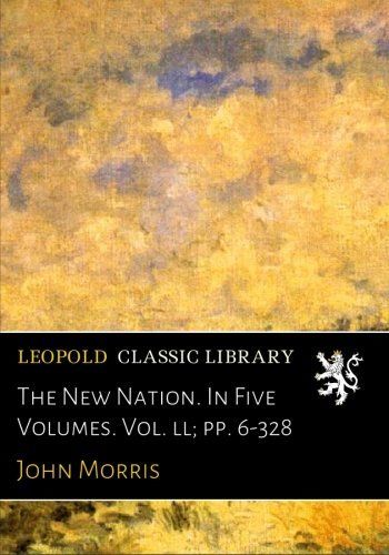 The New Nation. In Five Volumes. Vol. ll; pp. 6-328