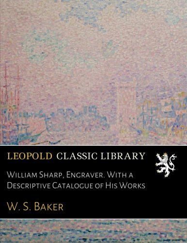 William Sharp, Engraver. With a Descriptive Catalogue of His Works