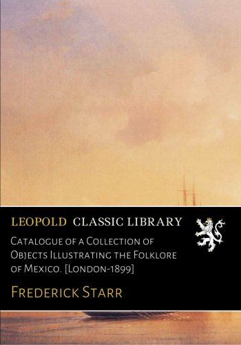 Catalogue of a Collection of Objects Illustrating the Folklore of Mexico. [London-1899]
