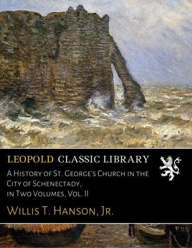 A History of St. George's Church in the City of Schenectady, in Two Volumes, Vol. II