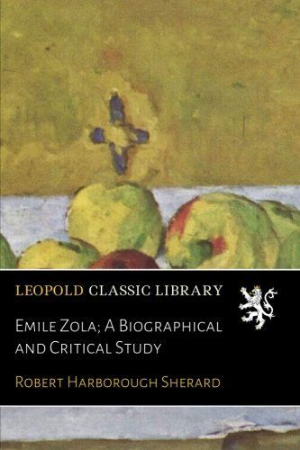 Emile Zola; A Biographical and Critical Study