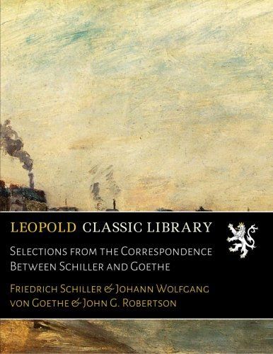 Selections from the Correspondence Between Schiller and Goethe (German Edition)