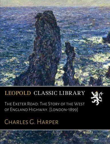 The Exeter Road: The Story of the West of England Highway. [London-1899]